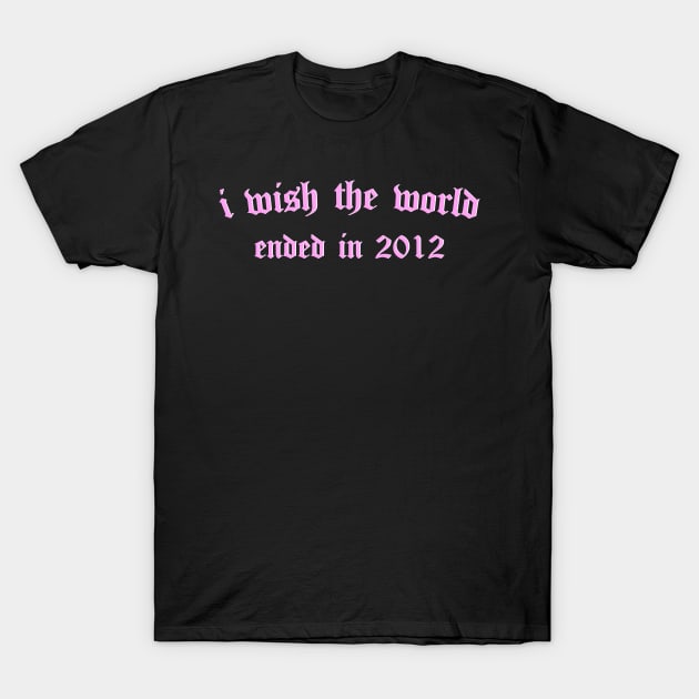 i wish the world ended in 2012 (pink) T-Shirt by Graograman